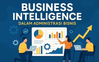 Business Intelligence: Senjata Rahasia Administrasi Bisnis di Era Digital